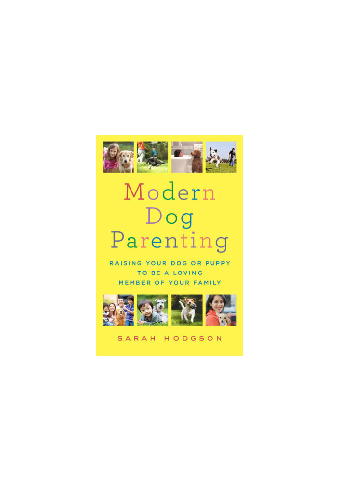 Modern Dog Parenting: Raising Your Dog or Puppy to Be a Loving Member of Your Family