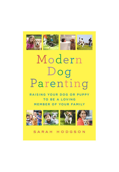 Modern Dog Parenting: Raising Your Dog or Puppy to Be a Loving Member of Your Family