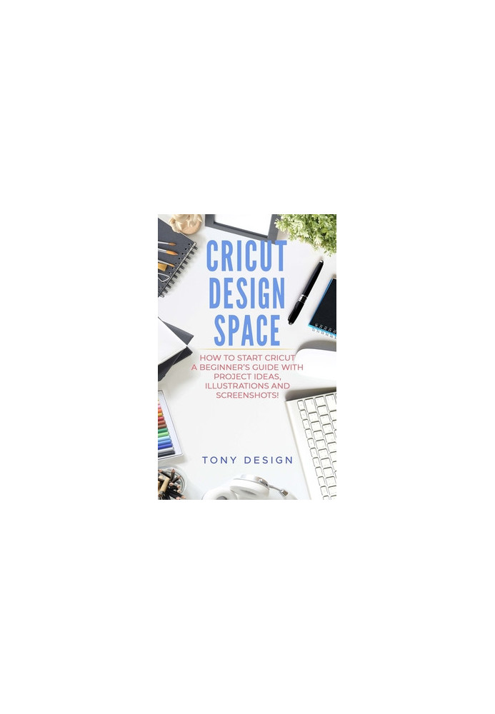 Cricut Design Space: : How to Start Cricut, a Beginner's Guide With Project Ideas, Illustrations and Screenshots!