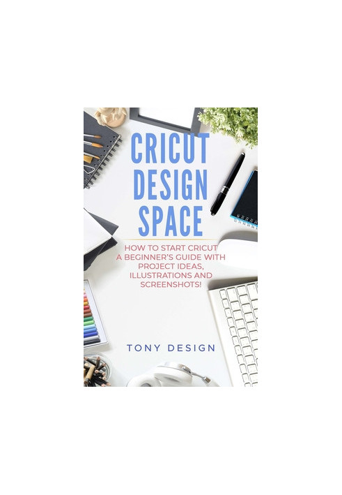 Cricut Design Space: : How to Start Cricut, a Beginner's Guide With Project Ideas, Illustrations and Screenshots!