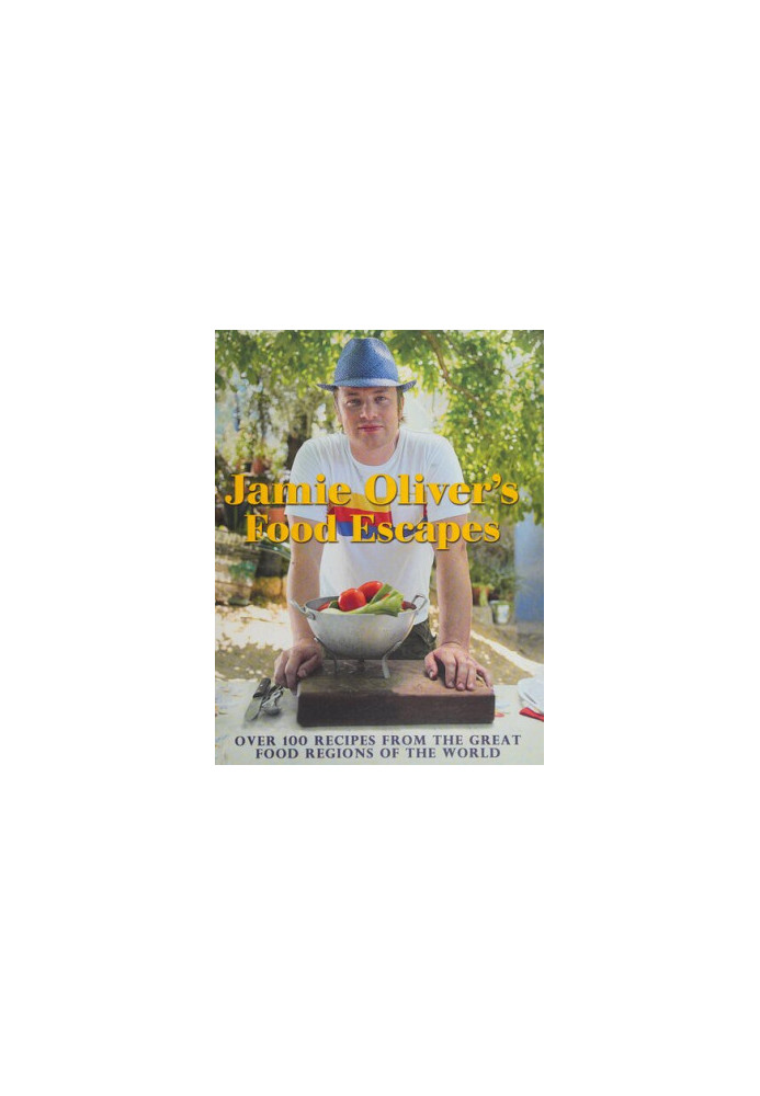Jamie Oliver’s Food Escapes : Over 100 Recipes from the Great Food Regions of the World