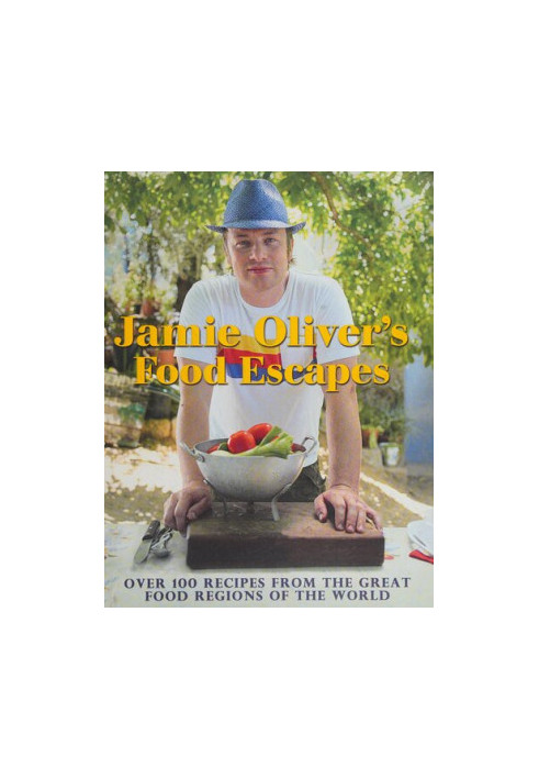 Jamie Oliver’s Food Escapes : Over 100 Recipes from the Great Food Regions of the World