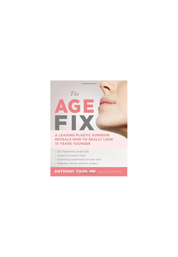 The Age Fix: A Leading Plastic Surgeon Reveals How to Really Look 10 Years Younger