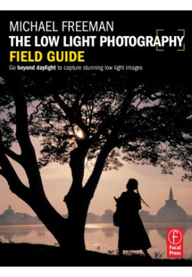 The Low Light Photography Field Guide The essential guide to getting perfect images in challenging light