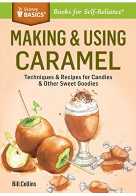 Making & Using Caramel: Techniques & Recipes for Candies & Other Sweet Goodies. A Storey BASICS® Title