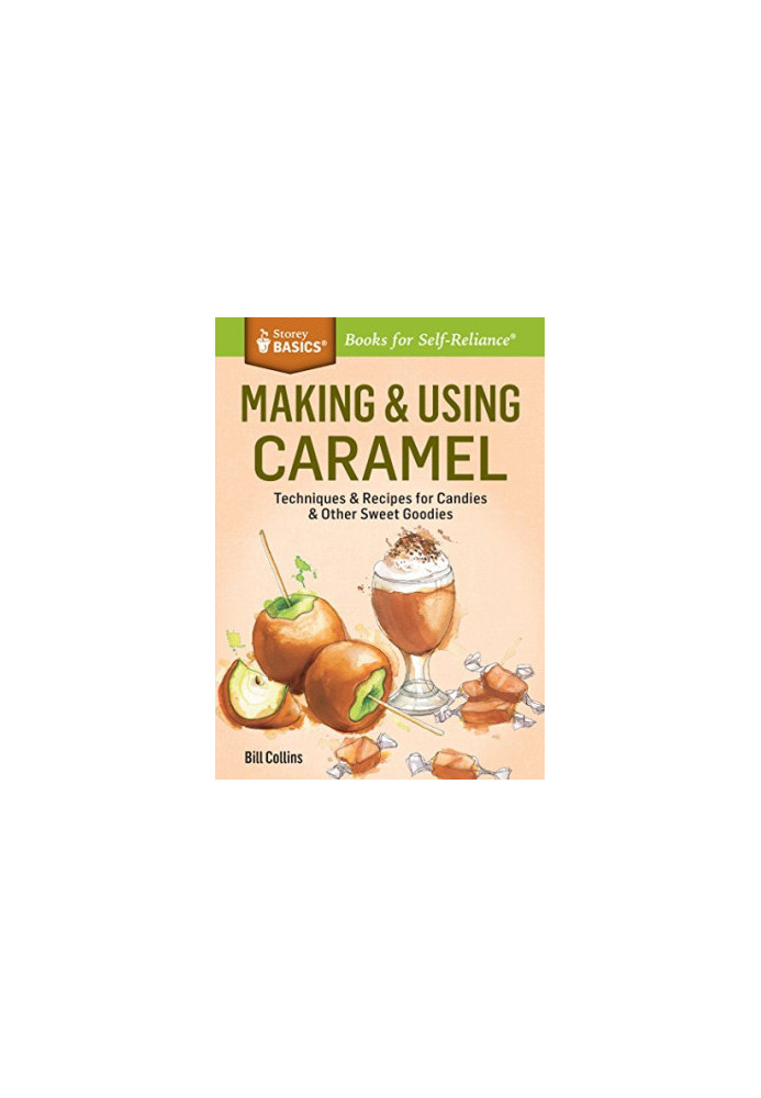 Making & Using Caramel: Techniques & Recipes for Candies & Other Sweet Goodies. A Storey BASICS® Title