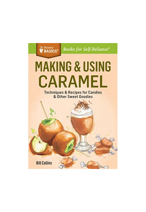 Making & Using Caramel: Techniques & Recipes for Candies & Other Sweet Goodies. A Storey BASICS® Title