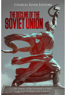 The Decline of the Soviet Union: The History of the Communist Empire in the Last 30 Years of Its Existence