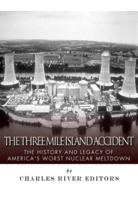 The Three Mile Island Accident: The History and Legacy of America’s Worst Nuclear Meltdown