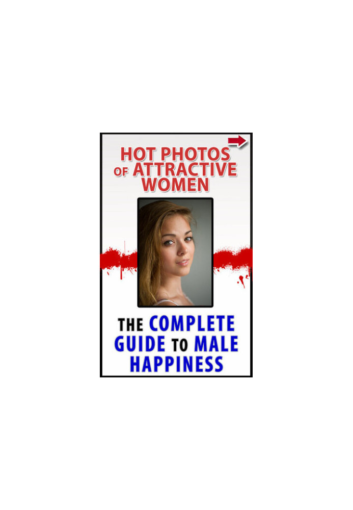 Hot Photos of Attractive Women: The Complete Guide To Male Happiness!