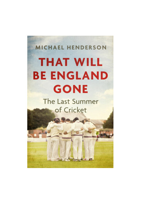That Will Be England Gone: The Last Summer of Cricket