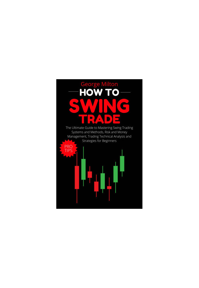 How to Swing Trade: The Ultimate Guide to Mastering Swing Trading Systems and Methods