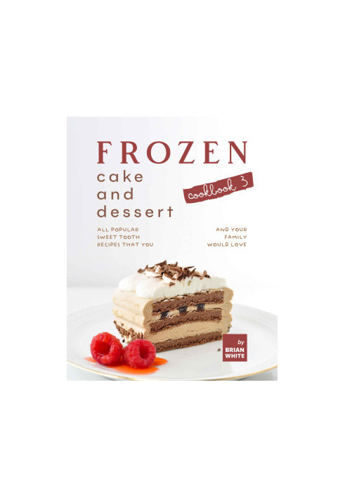 Frozen Cake and Dessert Cookbook 3: All Popular Sweet Tooth Recipes That You and Your Family Would Love