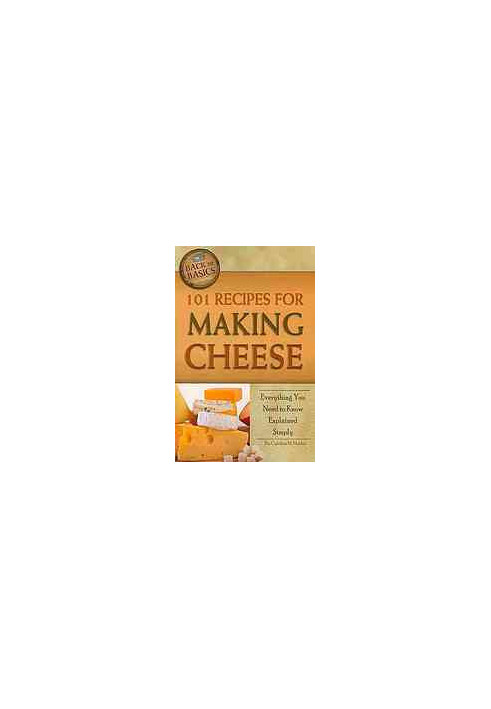 101 Recipes for Making Cheese: Everything You Need to Know Explained Simply