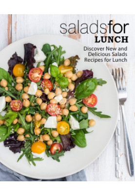 Salads for Lunch: Discover New and Delicious Salad Recipes for Lunch (2nd Edition)