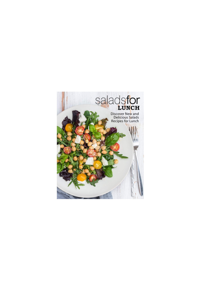 Salads for Lunch: Discover New and Delicious Salad Recipes for Lunch (2nd Edition)