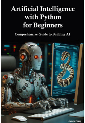 Artificial Intelligence with Python for Beginners: Comprehensive Guide to Building AI Applications