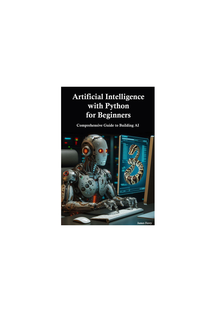 Artificial Intelligence with Python for Beginners: Comprehensive Guide to Building AI Applications