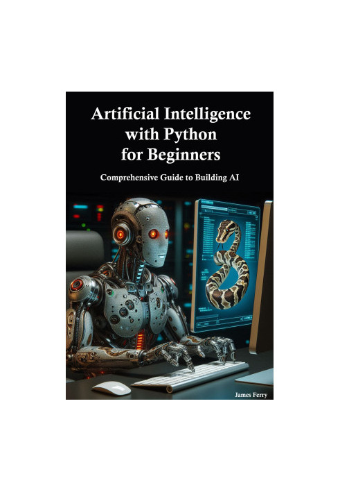 Artificial Intelligence with Python for Beginners: Comprehensive Guide to Building AI Applications