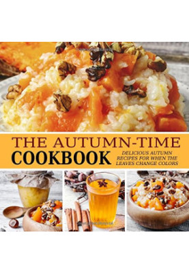 The Autumn-Time Cookbook: Delicious Autumn Recipes for when the Leaves Change Colors