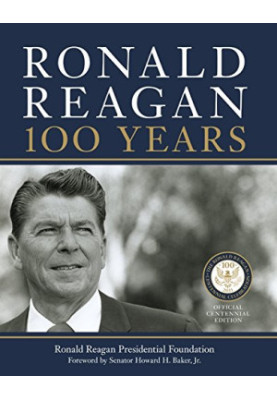 Ronald Reagan: 100 Years: Official Centennial Edition from the Ronald Reagan Presidential Foundation