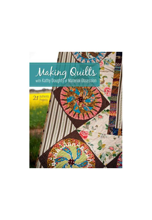 Making Quilts with Kathy Doughty of Material Obsession 21 Authentic Projects