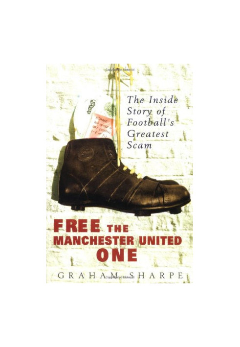 Free the Manchester United one : the inside story of football's greatest scam