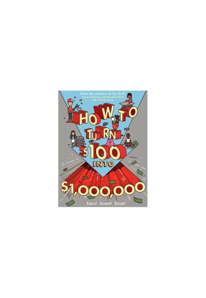 How to Turn $100 Into $1,000,000: Earn! Save! Invest!