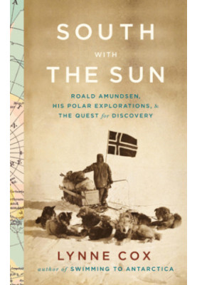 South with the sun: Roald Amundsen, his polar explorations, and the quest for discovery