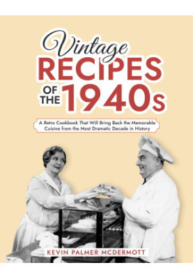 Vintage Recipes of the 1940s: A Retro Cookbook That Will Bring Back the Memorable Cuisine from the Most Dramatic Decade in Hi