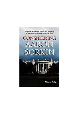 Considering Aaron Sorkin : essays on the politics, poetics, and sleight of hand in the films and television series