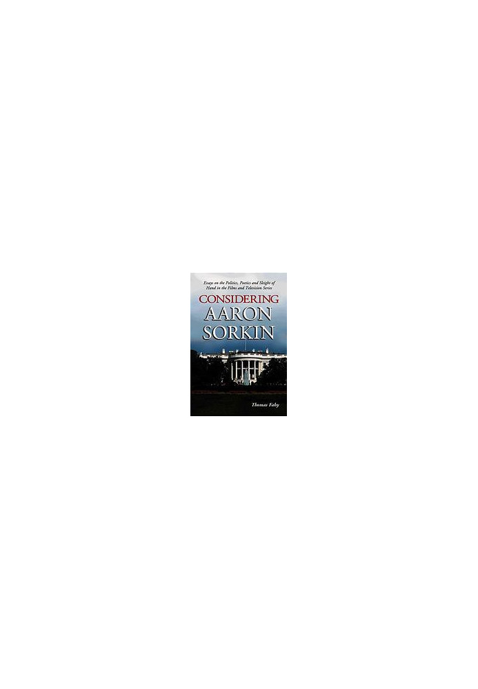 Considering Aaron Sorkin : essays on the politics, poetics, and sleight of hand in the films and television series