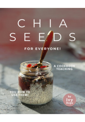 Chia Seeds for Everyone!: A Cookbook Teaching You How to Use Them!
