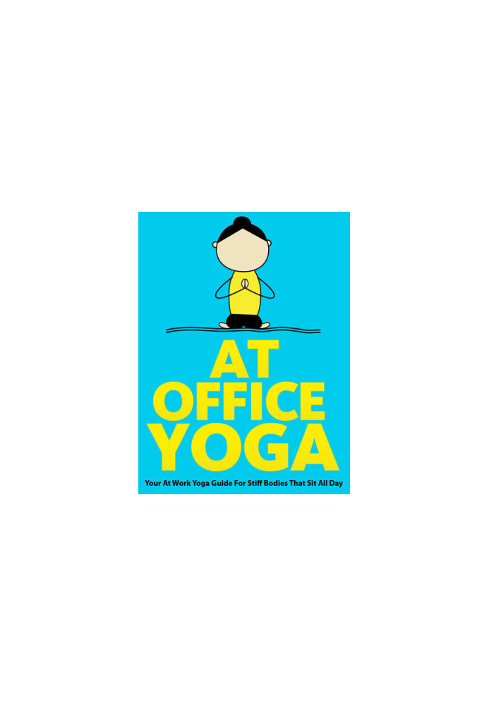 At Office Yoga: Your At Work Yoga Guide For Stiff Bodies That Sit All Day