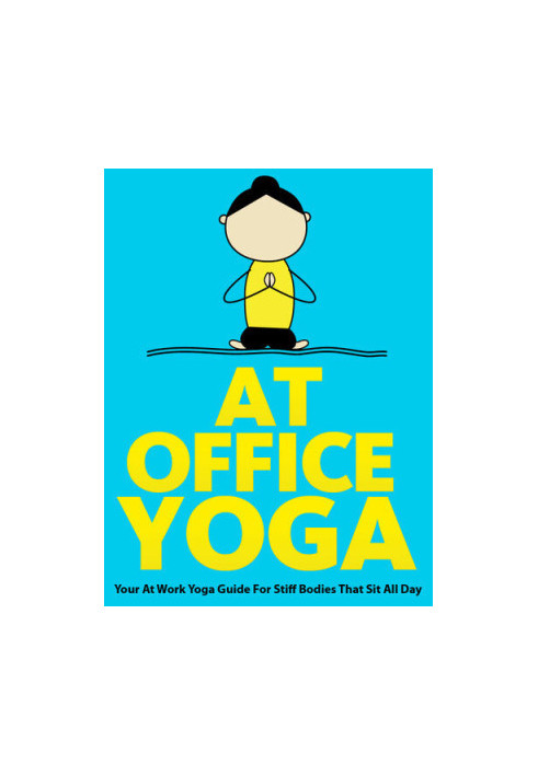 At Office Yoga: Your At Work Yoga Guide For Stiff Bodies That Sit All Day
