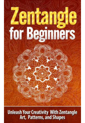 Zentangle for Beginners: Unleash Your Creativity With Zentangle Art, Patterns, and Shapes: Zentangle