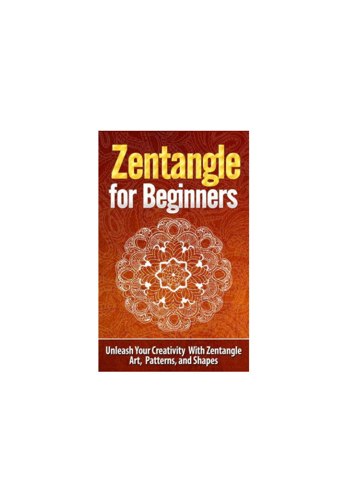 Zentangle for Beginners: Unleash Your Creativity With Zentangle Art, Patterns, and Shapes: Zentangle