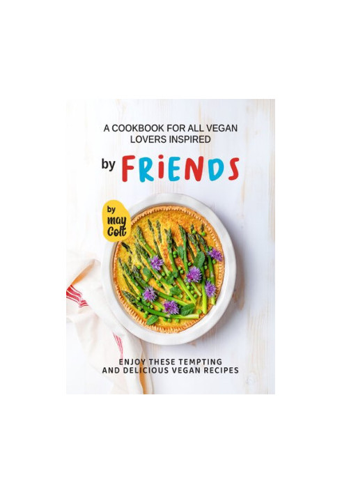 A Cookbook for All Vegan Lovers Inspired by Friends: Enjoy These Tempting and Delicious Vegan Recipes