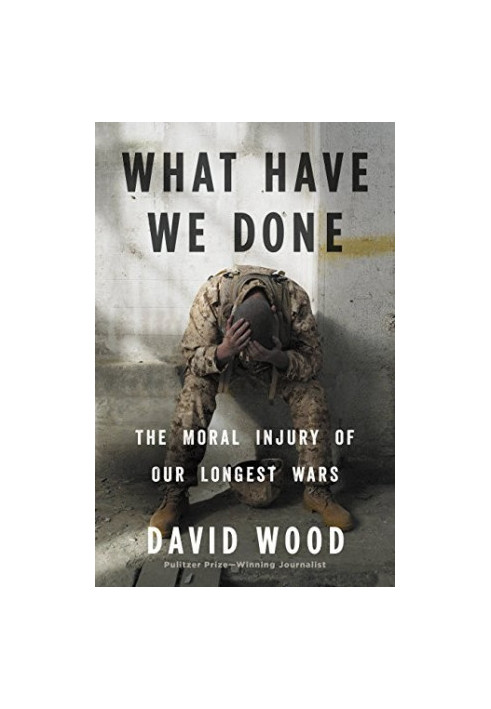 What Have We Done - The Moral Injury of our Longest Wars
