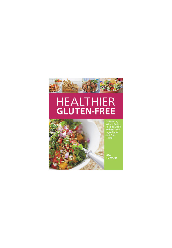 Healthier Gluten-Free: All-Natural, Whole-Grain Recipes That Get Rid of the Refined Starches, Fillers, and Chemical Gums for 