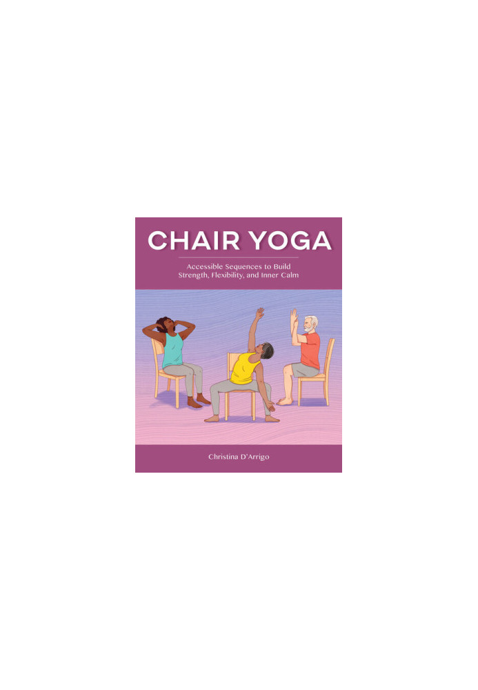 Chair Yoga: Accessible Sequences to Build Strength, Flexibility, and Inner Calm