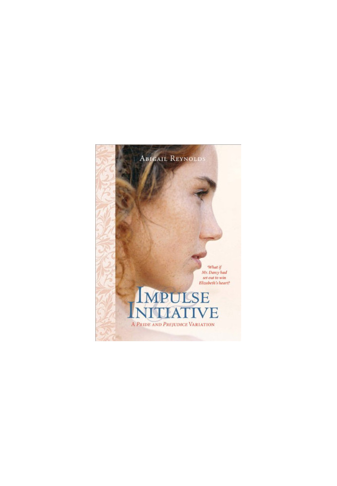 Impulse & Initiative: What if Mr. Darcy had set out to win Elizabeth's heart? (Pride & Prejudice Variation)
