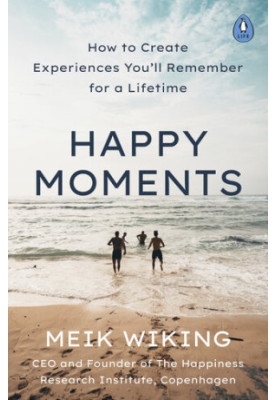 Happy Moments: How to Create Experiences You’ll Remember for a Lifetime