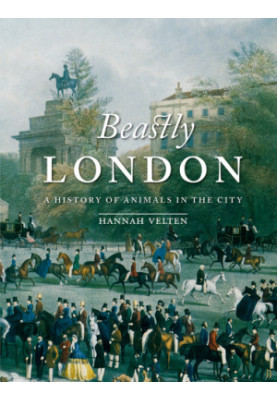 Beastly London : A History of Animals in the City