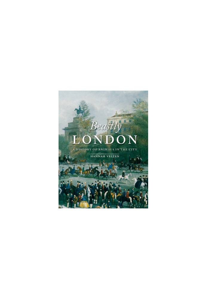 Beastly London : A History of Animals in the City