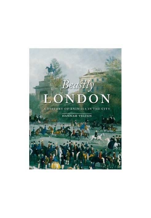Beastly London : A History of Animals in the City