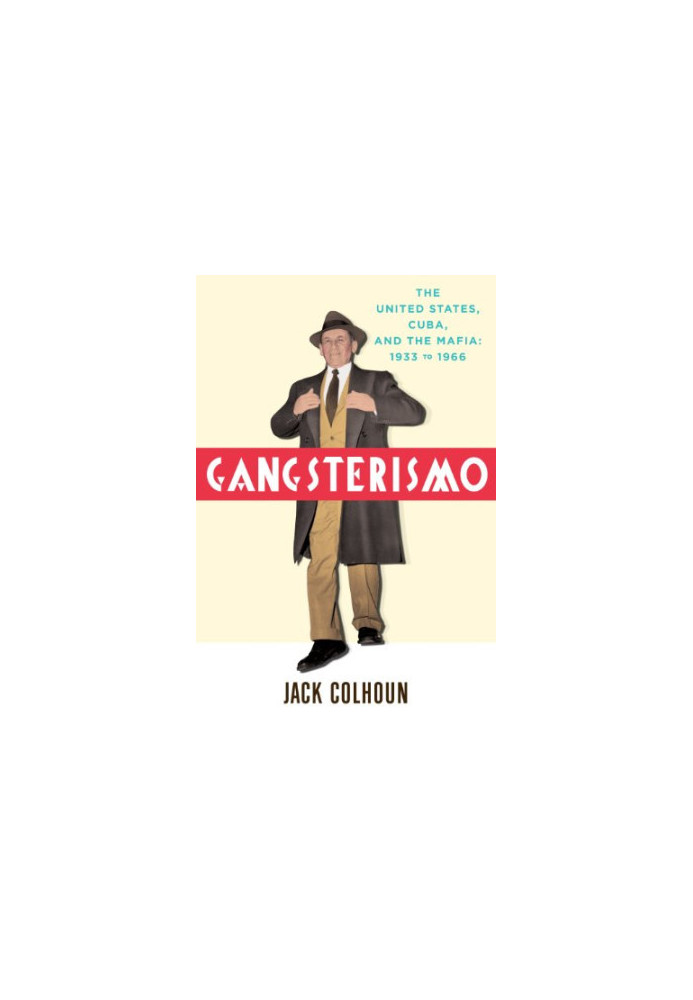 Gangsterismo : the United States, Cuba, and the Mafia : 1933 to 1966