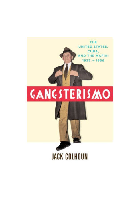 Gangsterismo : the United States, Cuba, and the Mafia : 1933 to 1966
