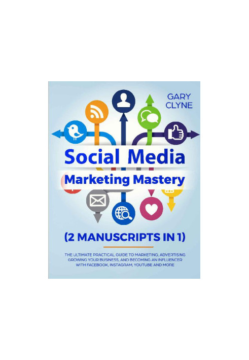 Social Media Marketing Mastery (2 Manuscripts in 1): The Ultimate Practical Guide to Marketing, Advertising, Growing Your Bus