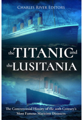 The Titanic and the Lusitania: The Controversial History of the 20th Century’s Most Famous Maritime Disasters